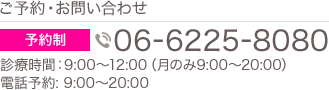 ご予約・お問い合わせ TEL:06-6225-8080 完全予約制 受付時間9:00〜12:00（月のみ9:00～20:00）